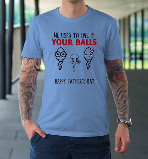 We Used To Live In Your Balls Happy Father's Day Funny T-Shirt 7