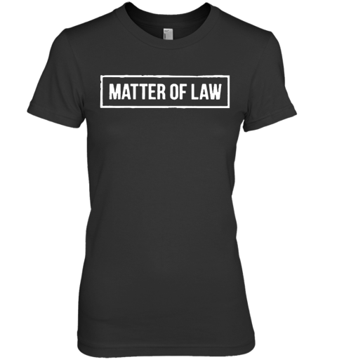 Matter Of Law Premium Women's T-Shirt