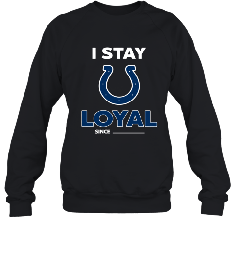 Indianapolis Colts I Stay Loyal Since Personalized Sweatshirt