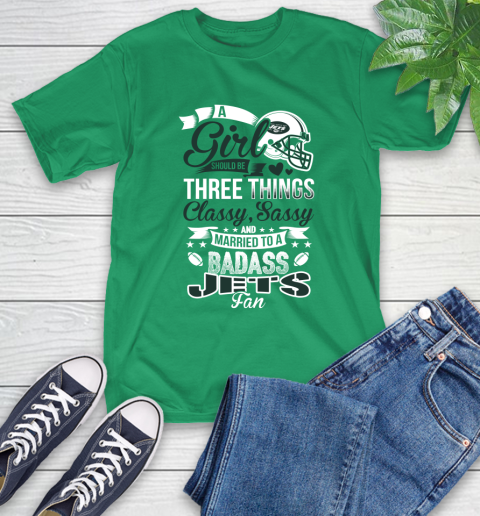 New York Jets NFL Football A Girl Should Be Three Things Classy Sassy And A Be Badass Fan T-Shirt 7