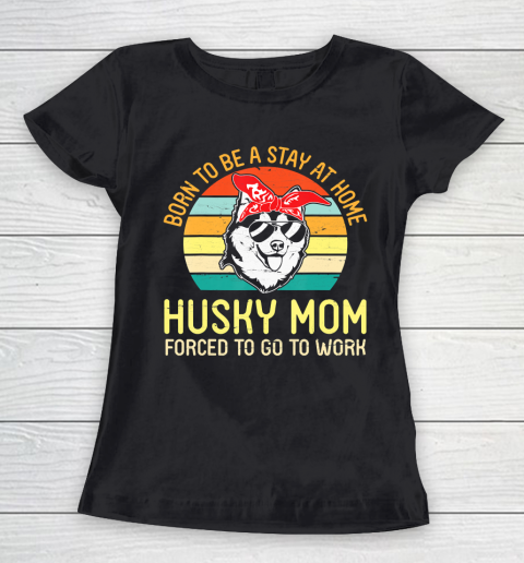 Mother's Day Funny Gift Ideas Apparel  Born To Be A Stay At Home Husky Mom Forced To Go To WorkGift Women's T-Shirt