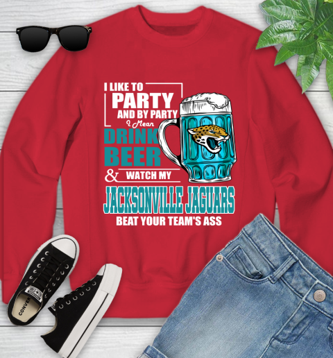 NFL I Like To Party And By Party I Mean Drink Beer and Watch My Jacksonville Jaguars Beat Your Team's Ass Football Youth Sweatshirt 8