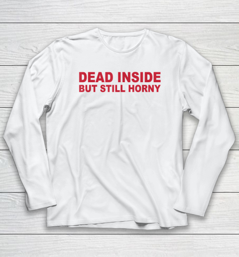 Dead Inside But Still Horny Long Sleeve T-Shirt