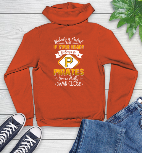 MLB Baseball Pittsburgh Pirates Nobody Is Perfect But If Your Heart Belongs To Pirates You're Pretty Damn Close Shirt Youth Hoodie 4