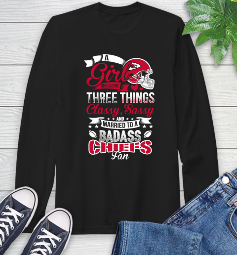 Kansas City Chiefs NFL Football A Girl Should Be Three Things Classy Sassy And A Be Badass Fan Long Sleeve T-Shirt