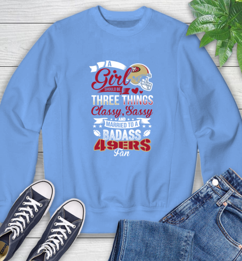 San Francisco 49ers NFL Football A Girl Should Be Three Things Classy Sassy And A Be Badass Fan Sweatshirt 11