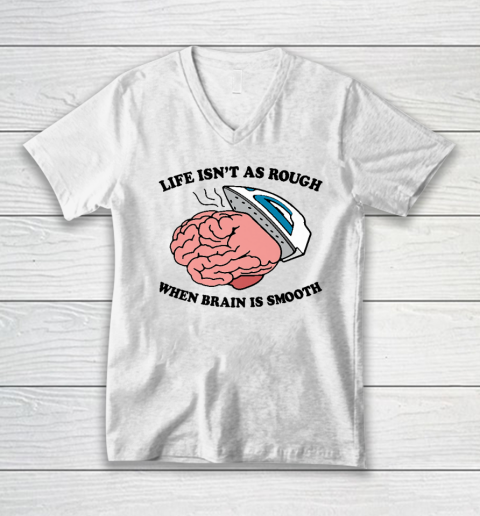 Life Isn't As Rough When Brain Is Smooth Funny Saying V-Neck T-Shirt