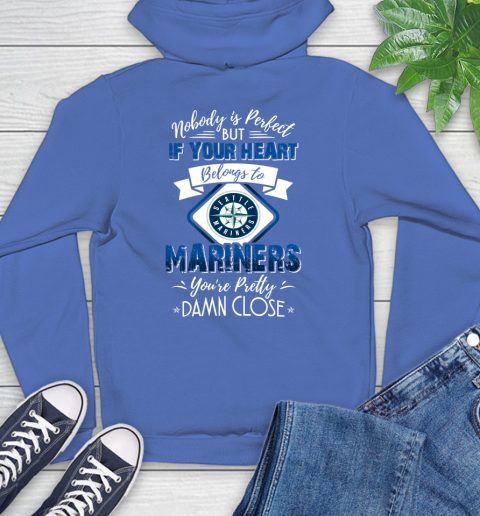 MLB Baseball Seattle Mariners Nobody Is Perfect But If Your Heart Belongs To Mariners You're Pretty Damn Close Shirt Hoodie 10