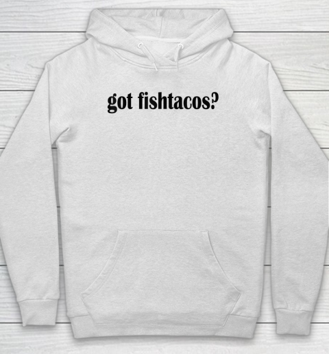Got Fish Tacos T Shirt  Fish Taco Hoodie