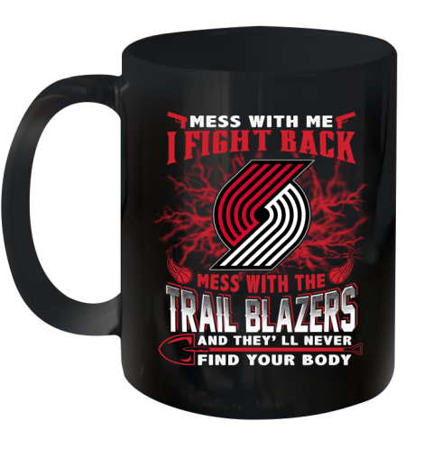 NBA Basketball Portland Trail Blazers Mess With Me I Fight Back Mess With My Team And They'll Never Find Your Body Shirt Ceramic Mug 11oz