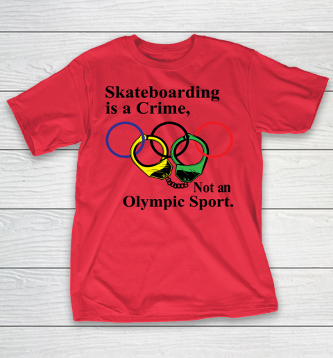 Skateboarding Is A Crime Not An Olympic Sport tshirt T-Shirt 7