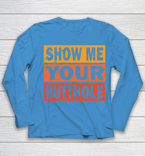 Show Me Your Butthole Funny Youth Long Sleeve 5