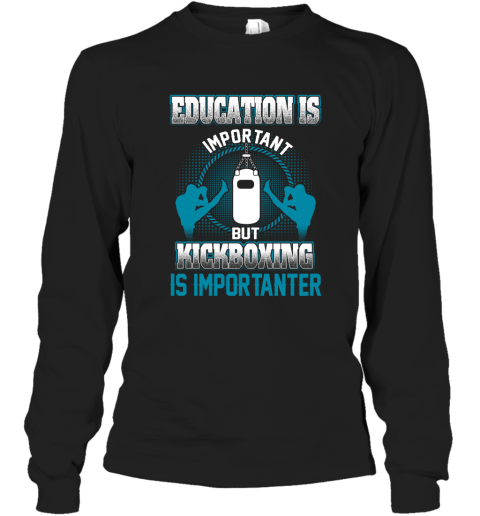 Education Is Important But Kick Boxing Is Importanter Long Sleeve T-Shirt