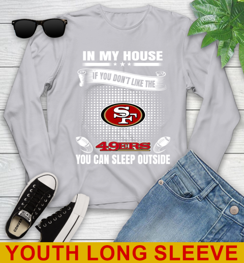 San Francisco 49ers NFL Football In My House If You Don't Like The 49ers You Can Sleep Outside Shirt Youth Long Sleeve 5