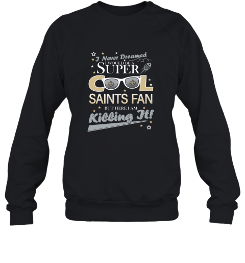 New Orleans Saints NFL Football I Never Dreamed I Would Be Super Cool Fan T Shirt Sweatshirt