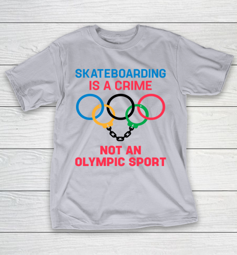 Skateboarding Is A Crime Not An Olympic Sport Shirt T-Shirt 4