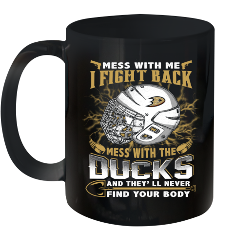 NHL Hockey Anaheim Ducks Mess With Me I Fight Back Mess With My Team And They'll Never Find Your Body Shirt Ceramic Mug 11oz