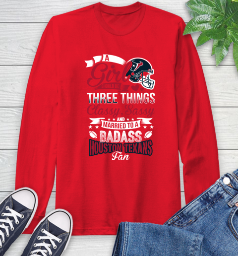 Houston Texans NFL Football A Girl Should Be Three Things Classy Sassy And A Be Badass Fan Long Sleeve T-Shirt 11