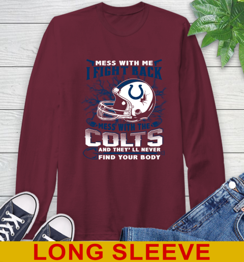 NFL Football Indianapolis Colts Mess With Me I Fight Back Mess With My Team And They'll Never Find Your Body Shirt Long Sleeve T-Shirt 7