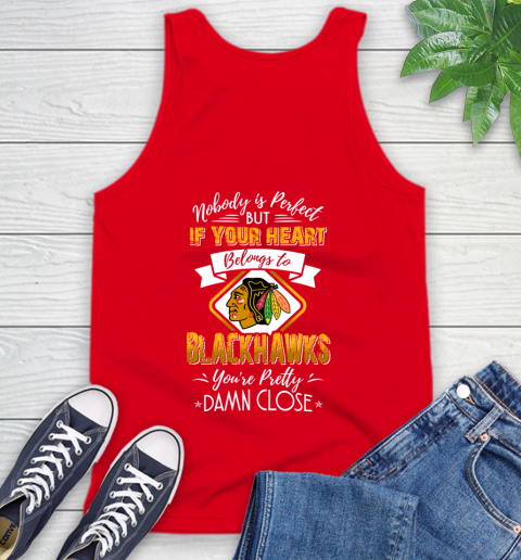 NHL Hockey Chicago Blackhawks Nobody Is Perfect But If Your Heart Belongs To Blackhawks You're Pretty Damn Close Shirt Tank Top 5