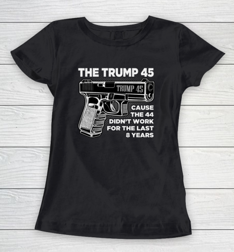 Trump 45 Shirt  Cause The 44 Didn t Work For The Last 8 Years Women's T-Shirt