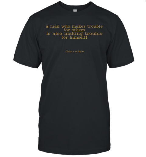A Man Who Makes Trouble Quotes Chinua Achebe Things Fall Apart Shirts