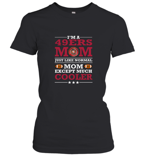 I'm A 49ers Mom Just Like Normal Mom Except Cooler NFL Women's T-Shirt