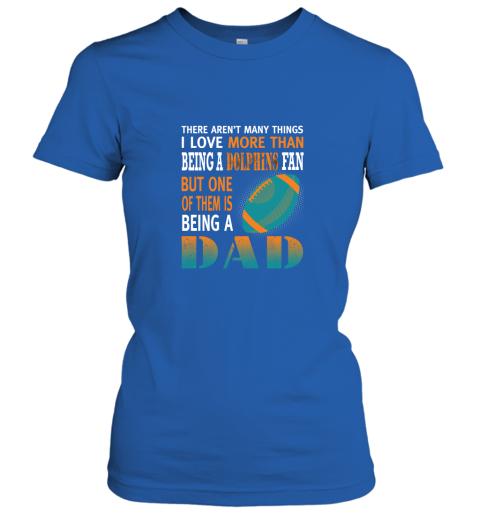 11p8 i love more than being a dolphins fan being a dad football ladies t shirt 20 front royal