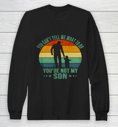 You Can t Tell Me What To Do You re Not My Son Funny Long Sleeve T-Shirt