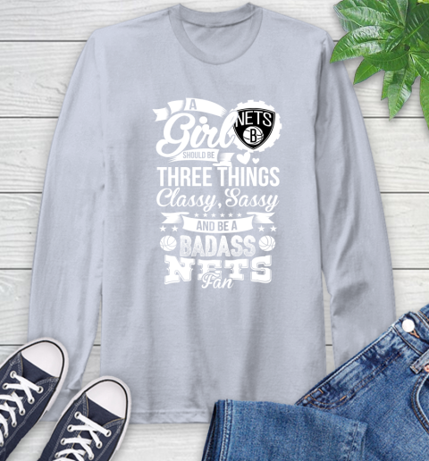 Brooklyn Nets NBA A Girl Should Be Three Things Classy Sassy And A Be Badass Fan Long Sleeve T-Shirt 6