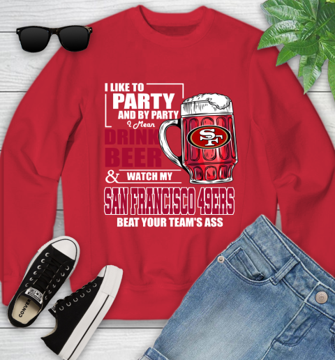 NFL I Like To Party And By Party I Mean Drink Beer and Watch My San Francisco 49ers Beat Your Team's Ass Football Youth Sweatshirt 8