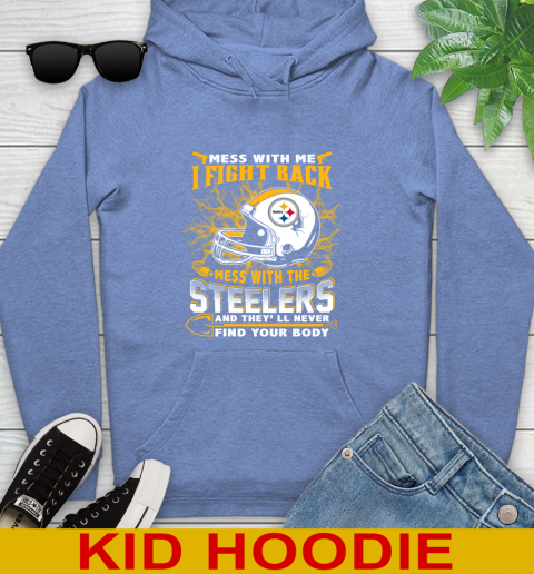 NFL Football Pittsburgh Steelers Mess With Me I Fight Back Mess With My Team And They'll Never Find Your Body Shirt Youth Hoodie 12