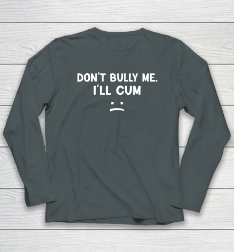 Funny Don't Bully Me. I'll Cum Long Sleeve T-Shirt 3