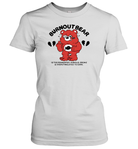 Burnout Bear Is Too Exhausted Anxious Broke And Overstimulated To Care Women's T