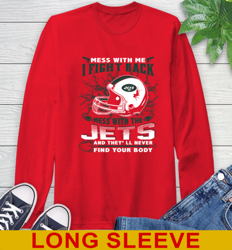 NFL Football New York Jets Mess With Me I Fight Back Mess With My Team And They'll Never Find Your Body Shirt Long Sleeve T-Shirt 12