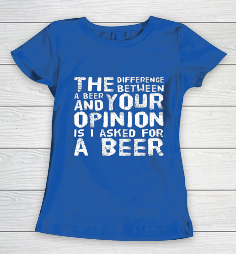 The difference between a beer and your opinion funny beer Women's T-Shirt 8