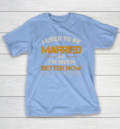 I Used To Be Married But I m Better Now Funny Divorce T-Shirt 10