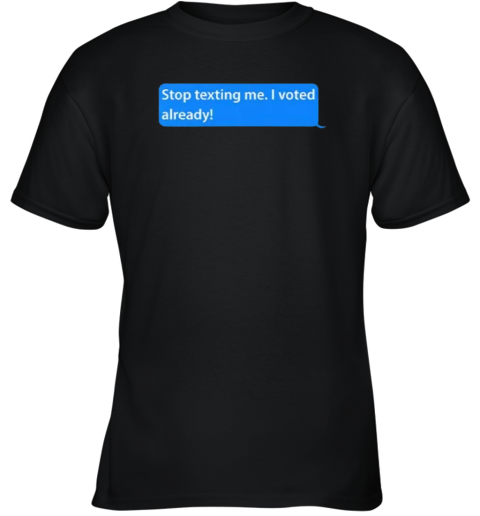 Stop Texting Me I Voted Already Youth T-Shirt