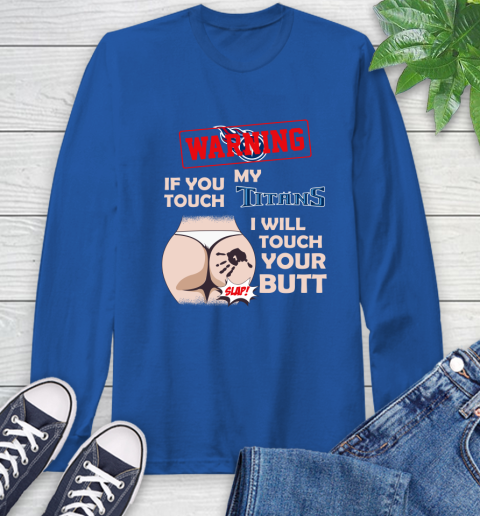 Tennessee Titans NFL Football Warning If You Touch My Team I Will Touch My Butt Long Sleeve T-Shirt 10