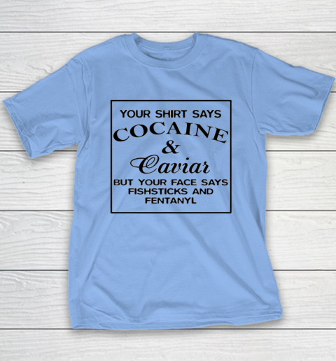 Your Shirt Says Cocaine And Caviar Shirt But Your Face Says Fishsticks And Fentanyl Youth T-Shirt 8