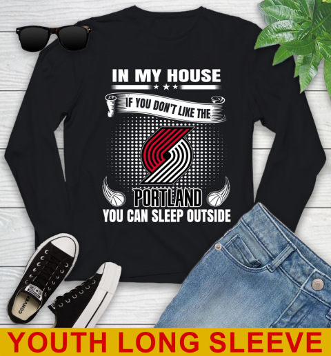 Portland Trail Blazers NBA Basketball In My House If You Don't Like The  Blazers You Can Sleep Outside Shirt Youth Long Sleeve