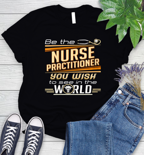 Nurse Shirt Womens Be The Nurse Practitioner You Want To See In The World T Shirt Women's T-Shirt