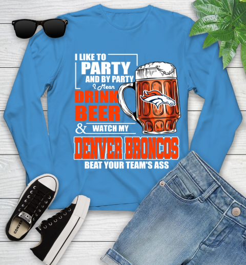 NFL I Like To Party And By Party I Mean Drink Beer and Watch My Denver Broncos Beat Your Team's Ass Football Youth Long Sleeve 8