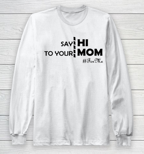 Mother S Day Funny Gift Ideas Apparel Say Hi To Your Mom For Me Funny T Shirt Long Sleeve T Shirt Tee For Sports