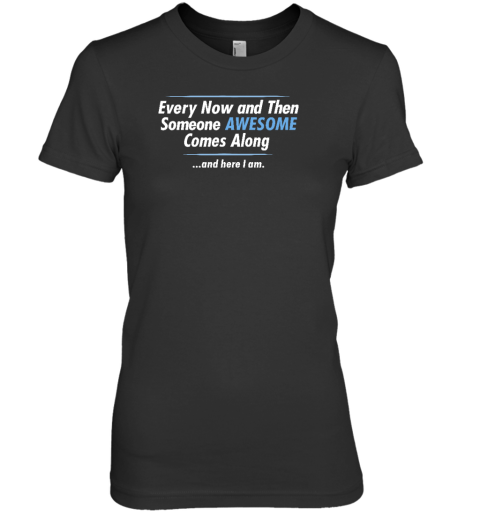 Jayden Cole Wearing Every Now And Then Someone Awesome Comes Along And Here I Am Premium Women's T