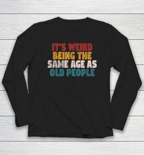 Funny Shirts With Funny Saying Sarcastic It's Weird Being The Same Age As Old People Long Sleeve T-Shirt