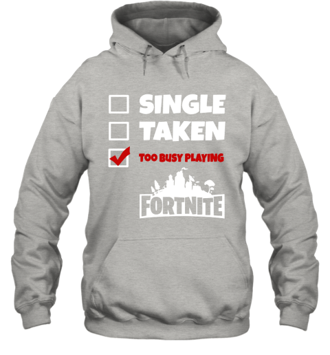 9hxp single taken too busy playing fortnite battle royale shirts hoodie 23 front ash