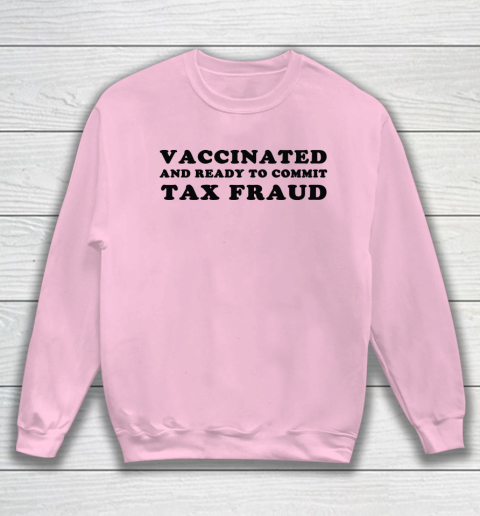 Vaccinated And Ready To Commit Tax Fraud Sweatshirt 5