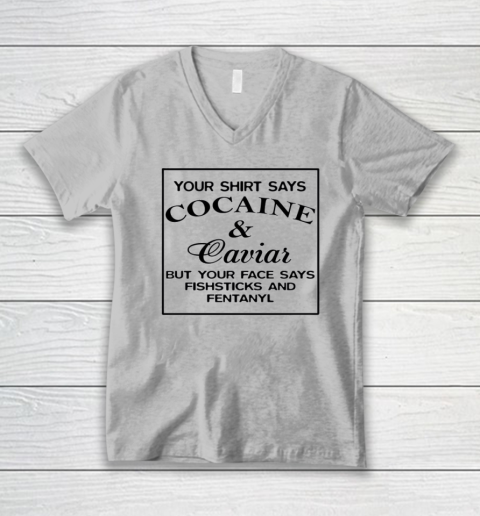 Your Shirt Says Cocaine And Caviar Shirt But Your Face Says Fishsticks And Fentanyl V-Neck T-Shirt 2