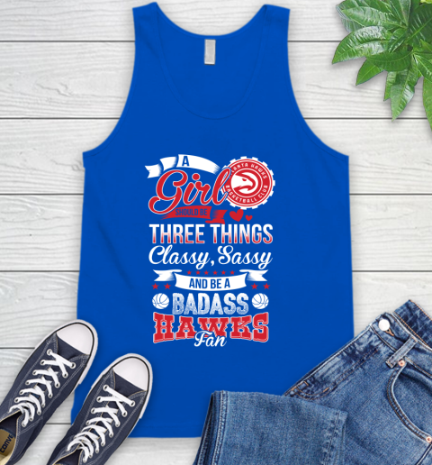 Atlanta Hawks NBA A Girl Should Be Three Things Classy Sassy And A Be Badass Fan Tank Top 4